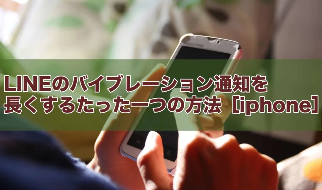 Lineのバイブレーション通知を長くするたった一つの方法 Iphone スマフォンのitメディア