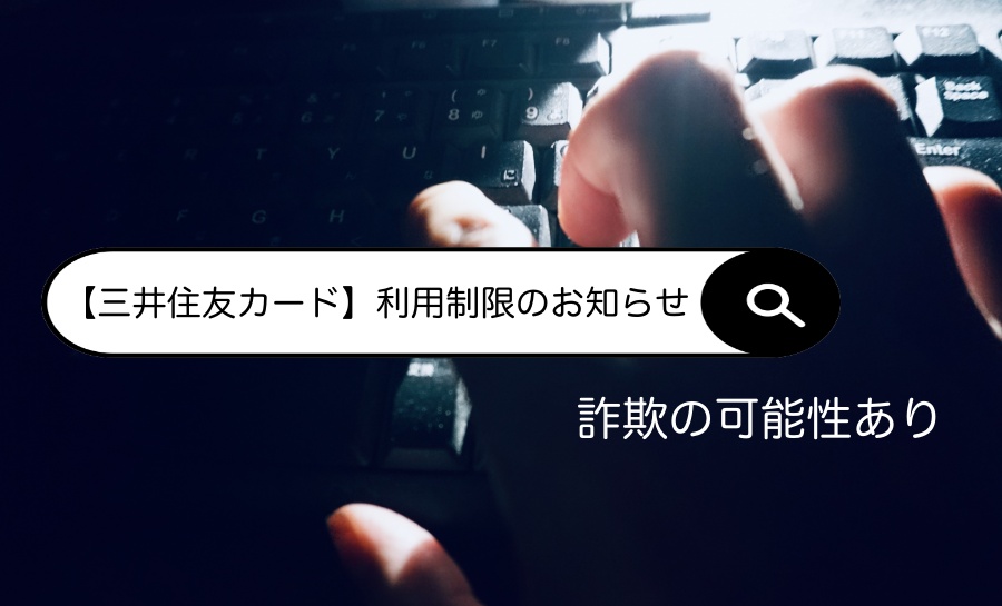 注意喚起！「【三井住友カード】利用制限のお知らせ」は詐欺の可能性あり！