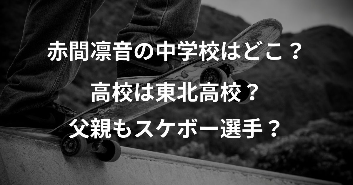 赤間凛音の中学校はどこ？高校は東北高校？父親もスケボー選手？